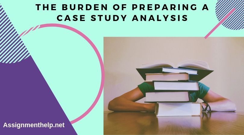 the burden of preparing a case study analysis