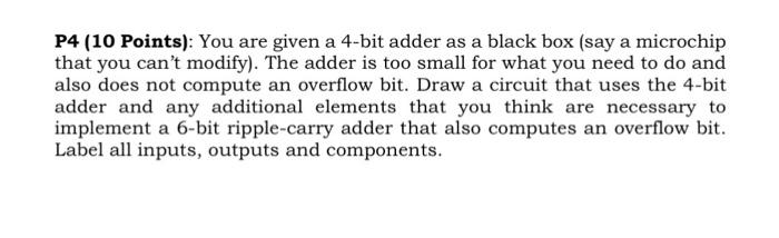 P4 (10 Points): You are given a 4-bit adder as a black box (say a microchip that you cant modify). The adder is too small fo