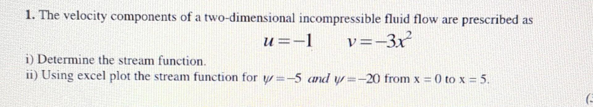 1. The velocity components of a two-dimensional incompressible fluid flow are prescribed as \[ u=-1 \quad v=-3 x^{2} \] i) De
